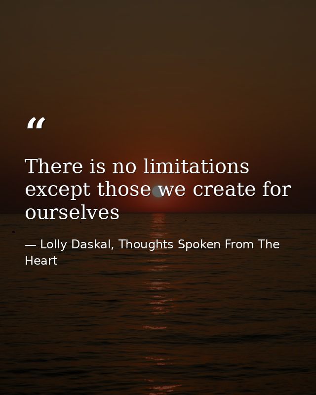 There is no limitations except those we create for ourselves — Lolly Daskal, Thoughts Spoken From The Heart