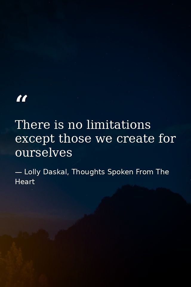 There is no limitations except those we create for ourselves — Lolly Daskal, Thoughts Spoken From The Heart