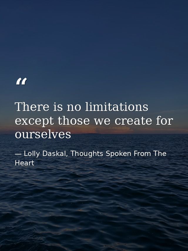 There is no limitations except those we create for ourselves — Lolly Daskal, Thoughts Spoken From The Heart