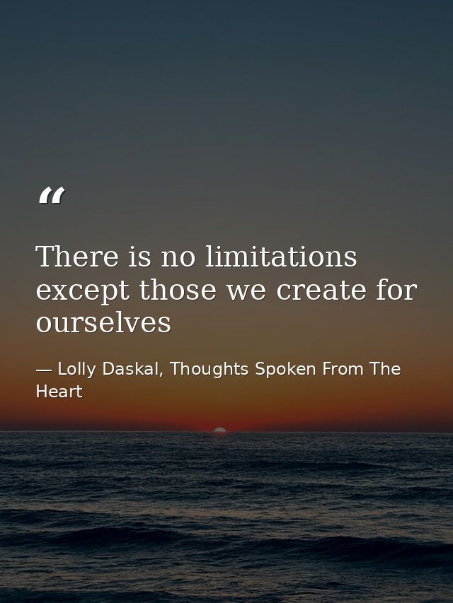 There is no limitations except those we create for ourselves — Lolly Daskal, Thoughts Spoken From The Heart