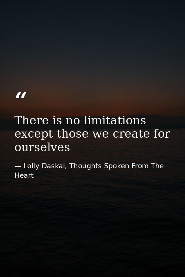There is no limitations except those we create for ourselves — Lolly Daskal, Thoughts Spoken From The Heart