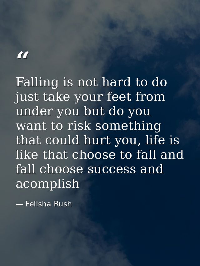 Falling is not hard to do just take your feet from under you but do you want to risk something that could hurt you, life — Felisha Rush