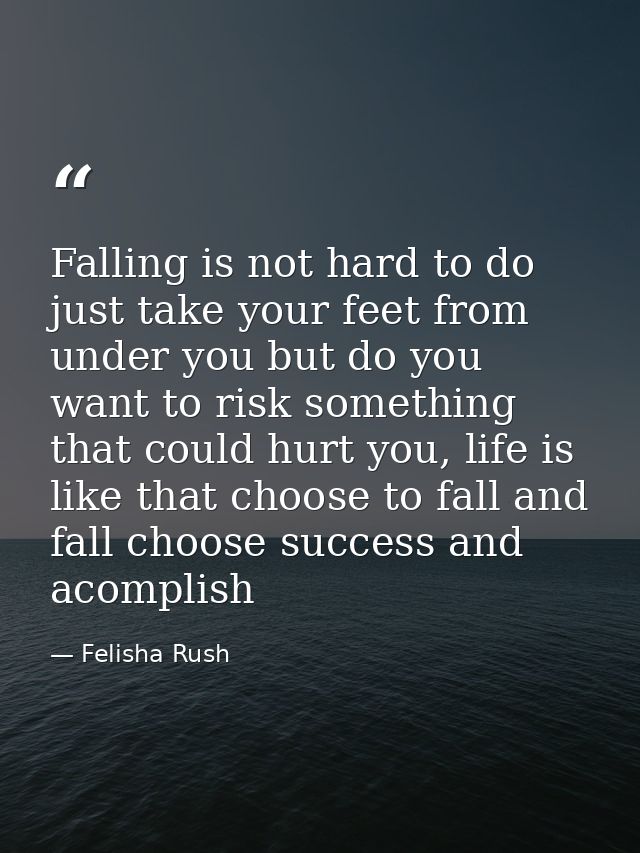 Falling is not hard to do just take your feet from under you but do you want to risk something that could hurt you, life — Felisha Rush