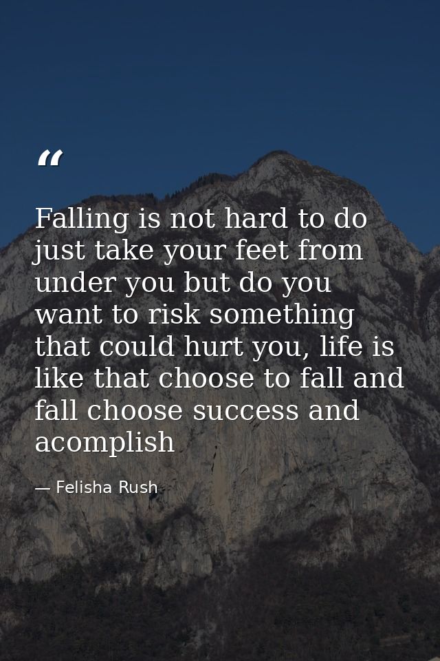 Falling is not hard to do just take your feet from under you but do you want to risk something that could hurt you, life — Felisha Rush