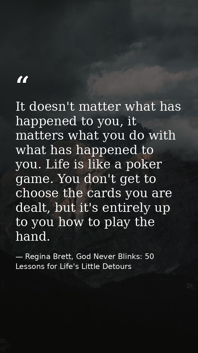 It doesn't matter what has happened to you, it matters what you do with what has happened to you. Life is like a poker g — Regina Brett, God Never Blinks: 50 Lessons for Life's Little Detours