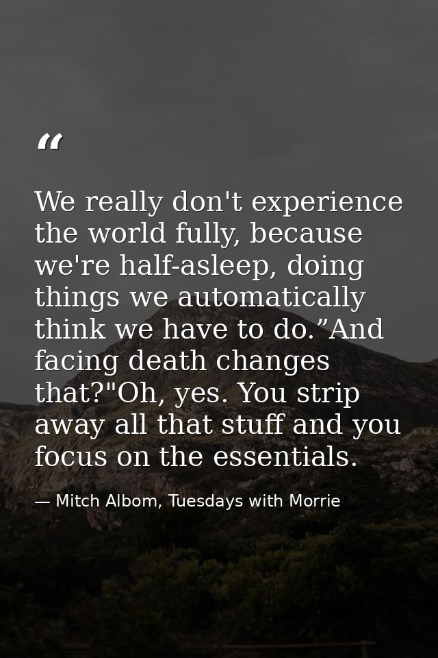 We really don't experience the world fully, because we're half-asleep, doing things we automatically think we have to do — Mitch Albom, Tuesdays with Morrie