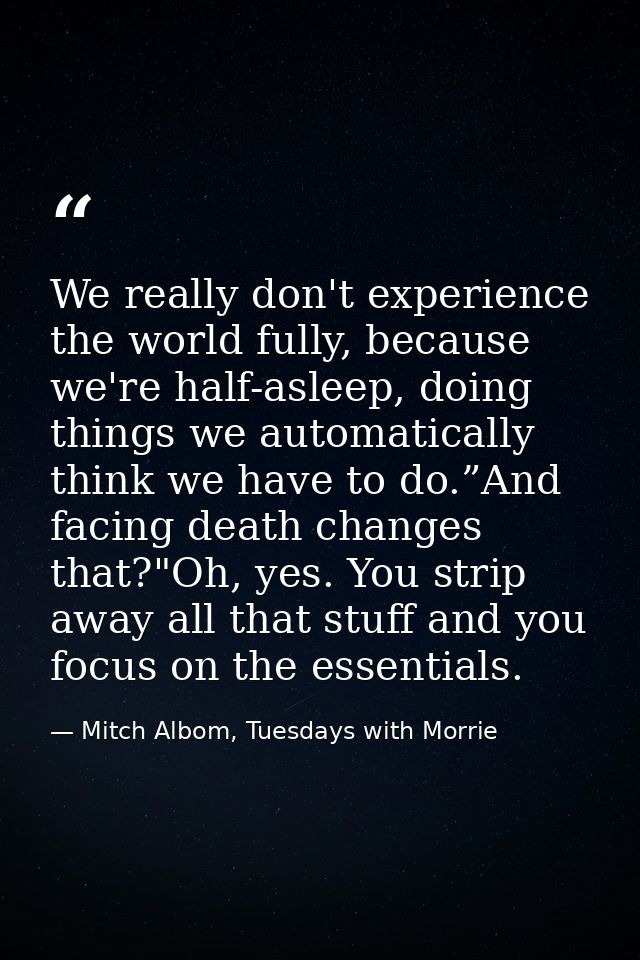 We really don't experience the world fully, because we're half-asleep, doing things we automatically think we have to do — Mitch Albom, Tuesdays with Morrie