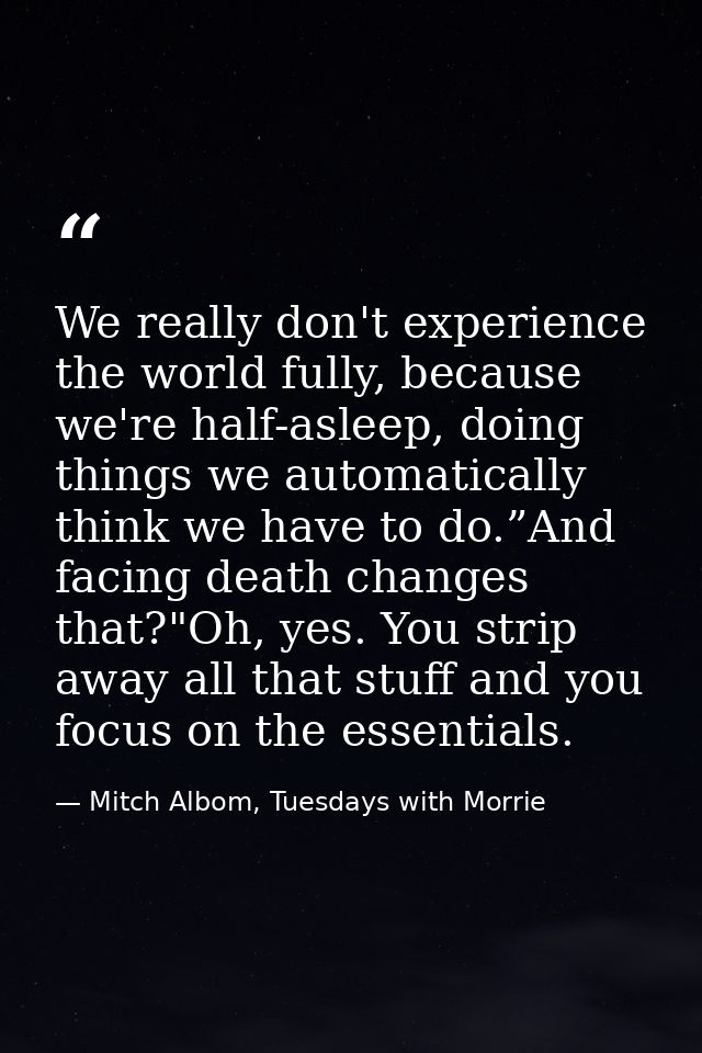 We really don't experience the world fully, because we're half-asleep, doing things we automatically think we have to do — Mitch Albom, Tuesdays with Morrie