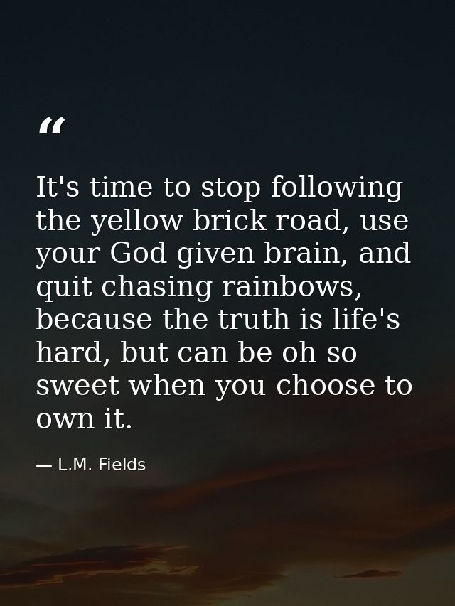 It's time to stop following the yellow brick road, use your God given brain, and quit chasing rainbows, because the trut — L.M. Fields