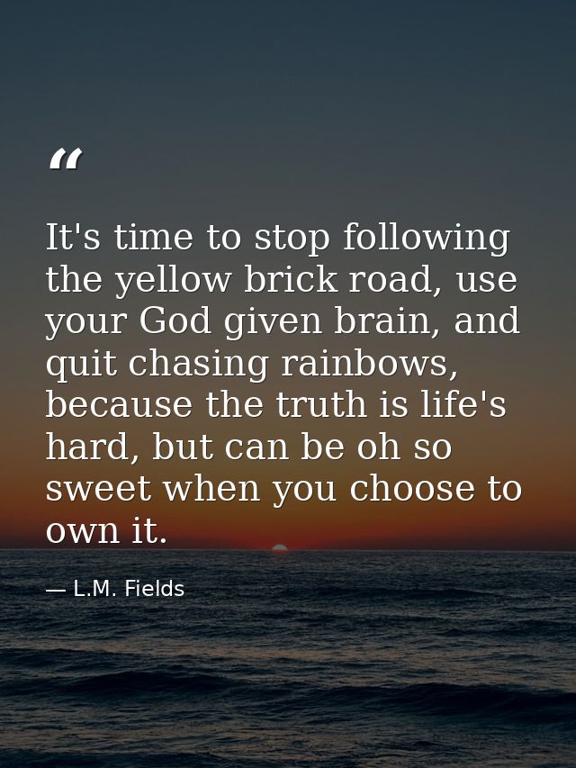 It's time to stop following the yellow brick road, use your God given brain, and quit chasing rainbows, because the trut — L.M. Fields
