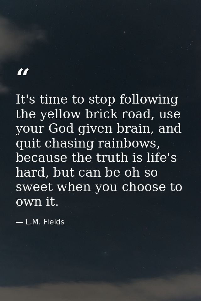 It's time to stop following the yellow brick road, use your God given brain, and quit chasing rainbows, because the trut — L.M. Fields