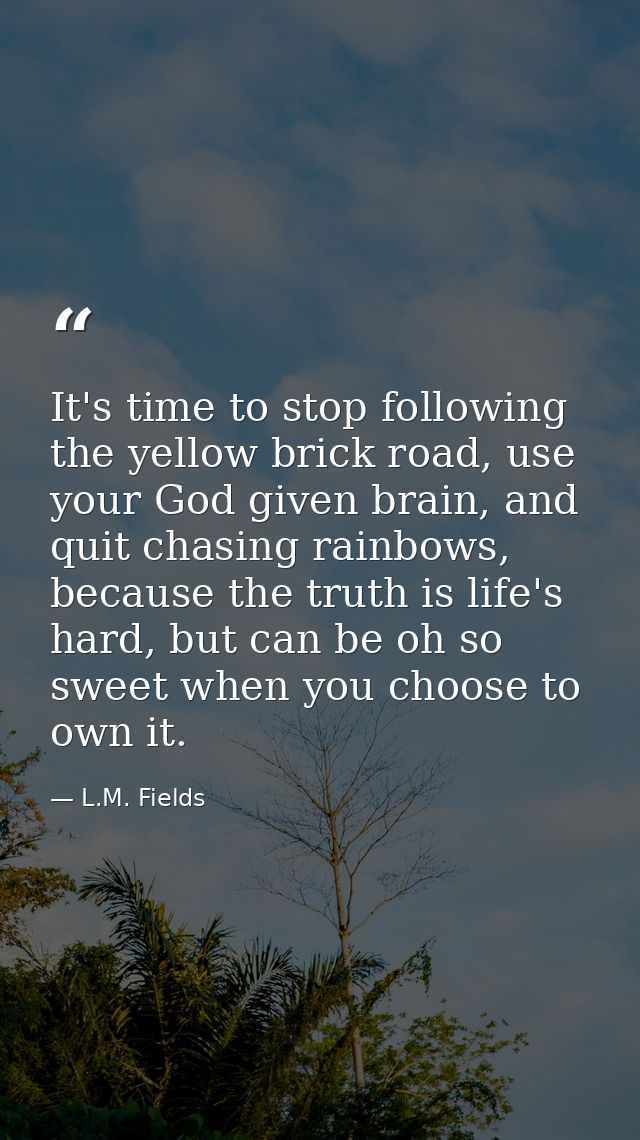 It's time to stop following the yellow brick road, use your God given brain, and quit chasing rainbows, because the trut — L.M. Fields