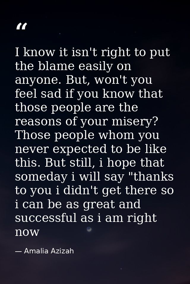 I know it isn't right to put the blame easily on anyone. But, won't you feel sad if you know that those people are the r — Amalia Azizah
