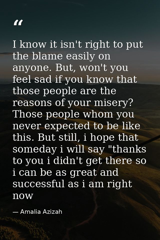 I know it isn't right to put the blame easily on anyone. But, won't you feel sad if you know that those people are the r — Amalia Azizah
