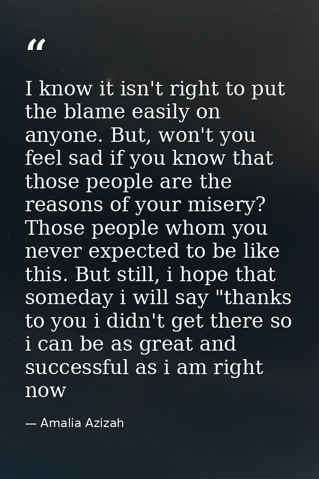 I know it isn't right to put the blame easily on anyone. But, won't you feel sad if you know that those people are the r — Amalia Azizah