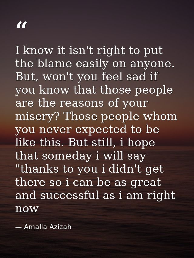 I know it isn't right to put the blame easily on anyone. But, won't you feel sad if you know that those people are the r — Amalia Azizah