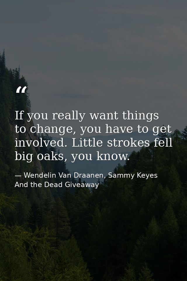 If you really want things to change, you have to get involved. Little strokes fell big oaks, you know. — Wendelin Van Draanen, Sammy Keyes And the Dead Giveaway
