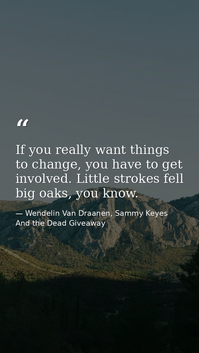 If you really want things to change, you have to get involved. Little strokes fell big oaks, you know. — Wendelin Van Draanen, Sammy Keyes And the Dead Giveaway