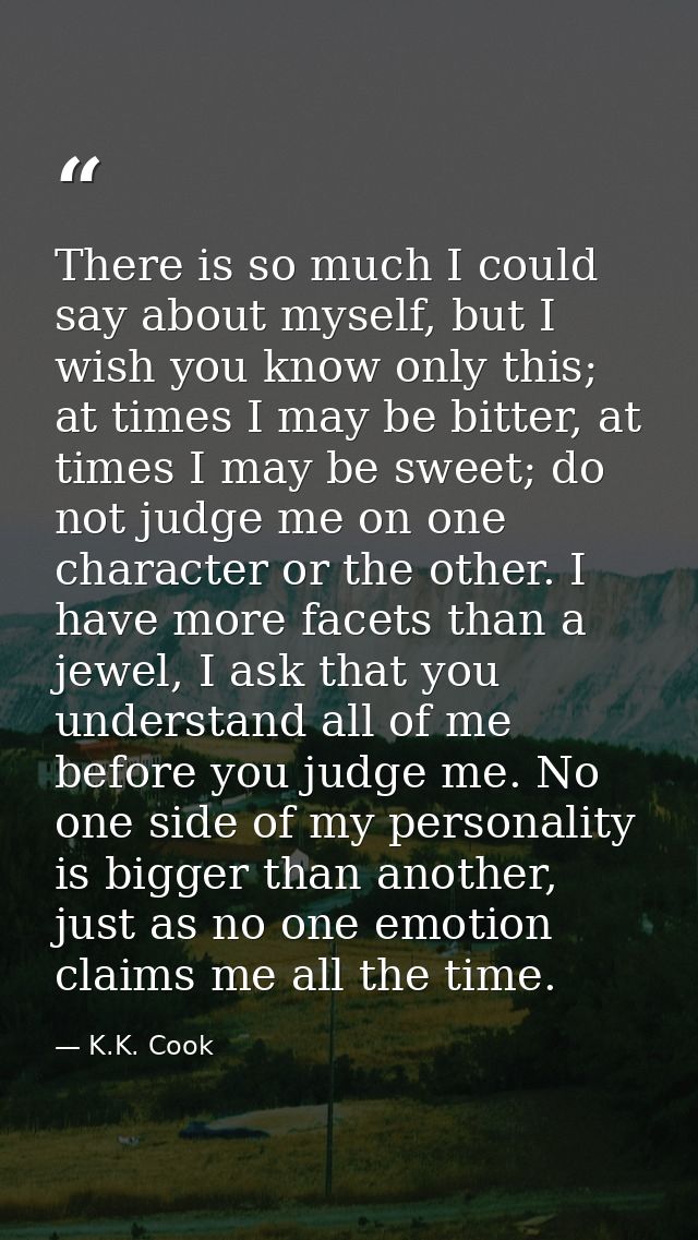 There is so much I could say about myself, but I wish you know only this; at times I may be bitter, at times I may be sw — K.K. Cook
