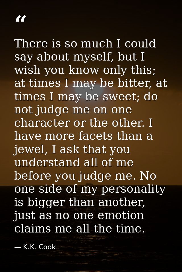 There is so much I could say about myself, but I wish you know only this; at times I may be bitter, at times I may be sw — K.K. Cook