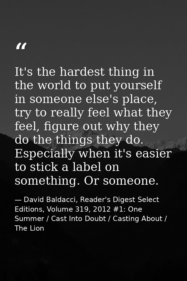 It's the hardest thing in the world to put yourself in someone else's place, try to really feel what they feel, figure o — David Baldacci, Reader's Digest Select Editions, Volume 319, 2012 #1: One Summer / Cast Into Doubt / Casting About / The Lion