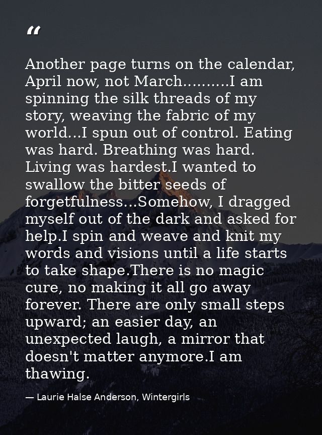 Another page turns on the calendar, April now, not March..........I am spinning the silk threads of my story, weaving th — Laurie Halse Anderson, Wintergirls