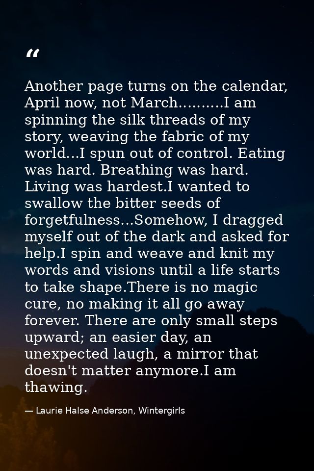 Another page turns on the calendar, April now, not March..........I am spinning the silk threads of my story, weaving th — Laurie Halse Anderson, Wintergirls