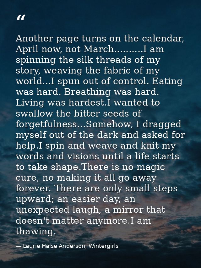 Another page turns on the calendar, April now, not March..........I am spinning the silk threads of my story, weaving th — Laurie Halse Anderson, Wintergirls
