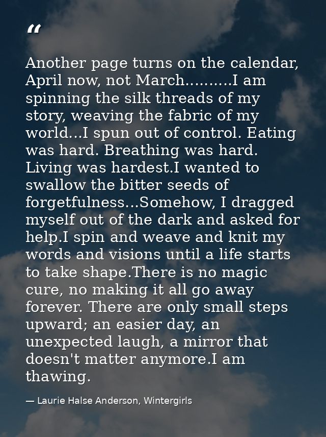 Another page turns on the calendar, April now, not March..........I am spinning the silk threads of my story, weaving th — Laurie Halse Anderson, Wintergirls