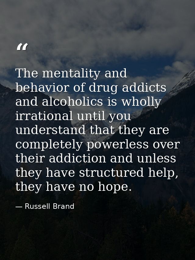 The mentality and behavior of drug addicts and alcoholics is wholly irrational until you understand that they are comple — Russell Brand