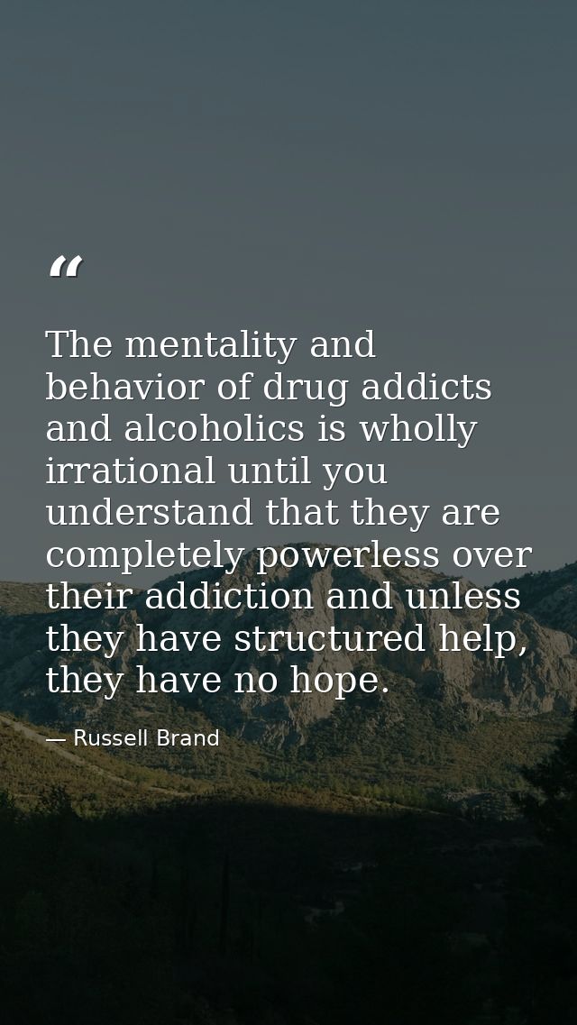 The mentality and behavior of drug addicts and alcoholics is wholly irrational until you understand that they are comple — Russell Brand