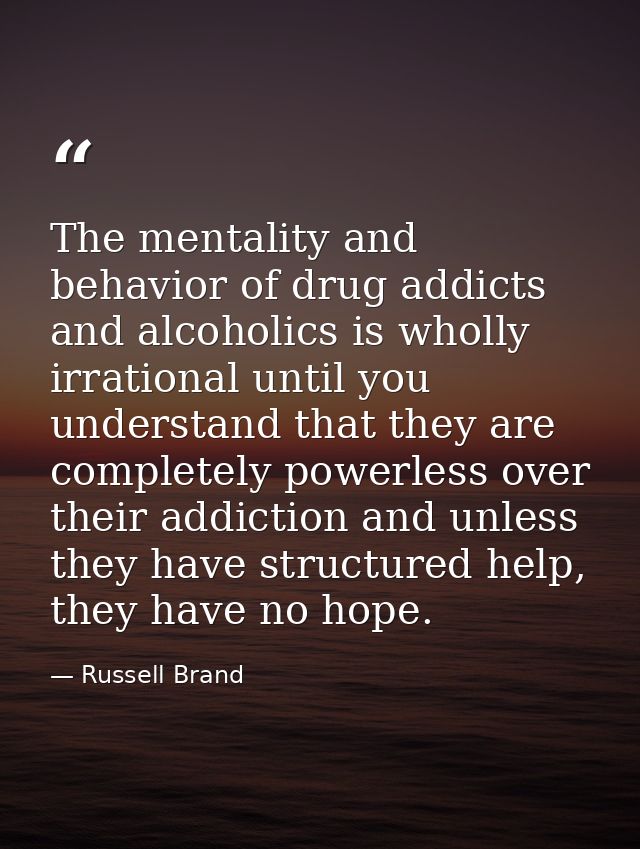 The mentality and behavior of drug addicts and alcoholics is wholly irrational until you understand that they are comple — Russell Brand