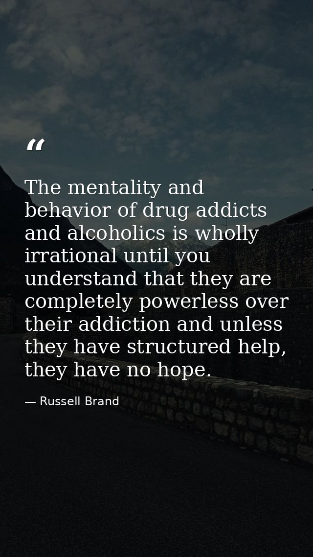 The mentality and behavior of drug addicts and alcoholics is wholly irrational until you understand that they are comple — Russell Brand