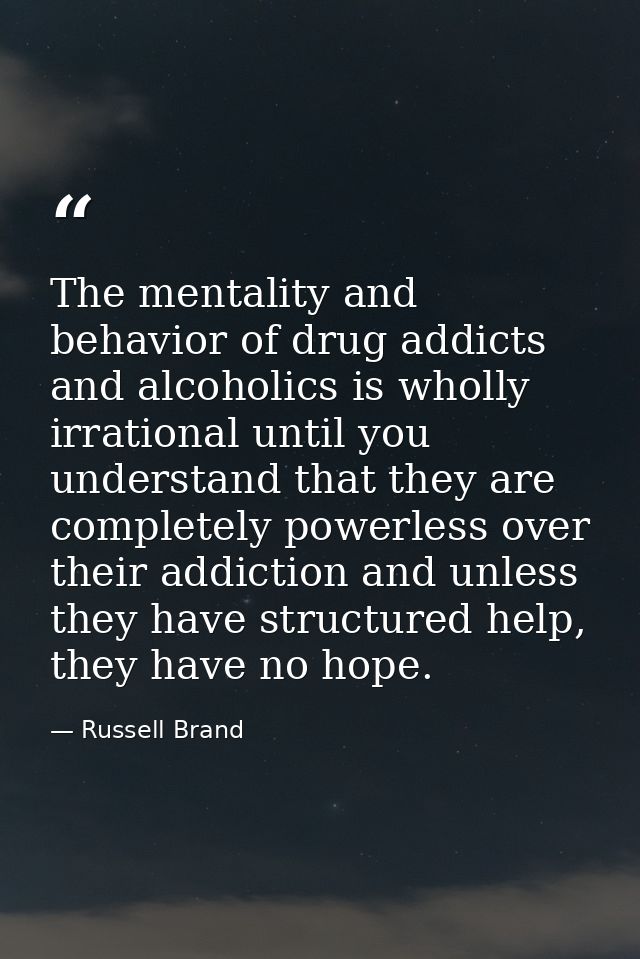 The mentality and behavior of drug addicts and alcoholics is wholly irrational until you understand that they are comple — Russell Brand