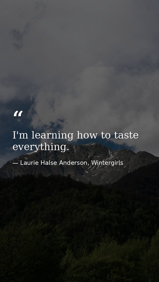 I'm learning how to taste everything. — Laurie Halse Anderson, Wintergirls