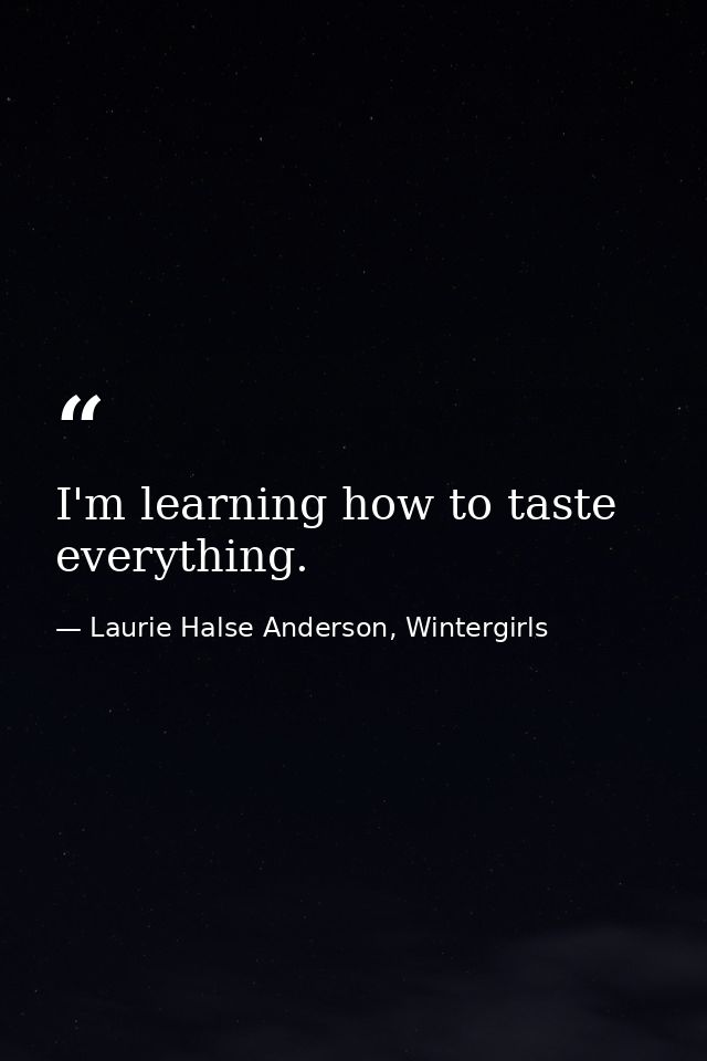 I'm learning how to taste everything. — Laurie Halse Anderson, Wintergirls