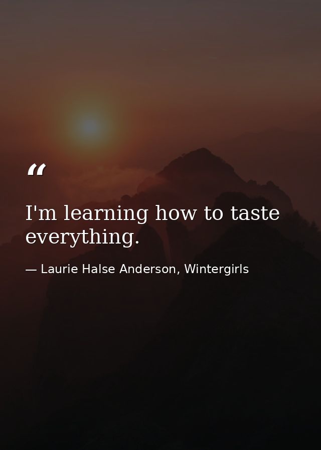 I'm learning how to taste everything. — Laurie Halse Anderson, Wintergirls
