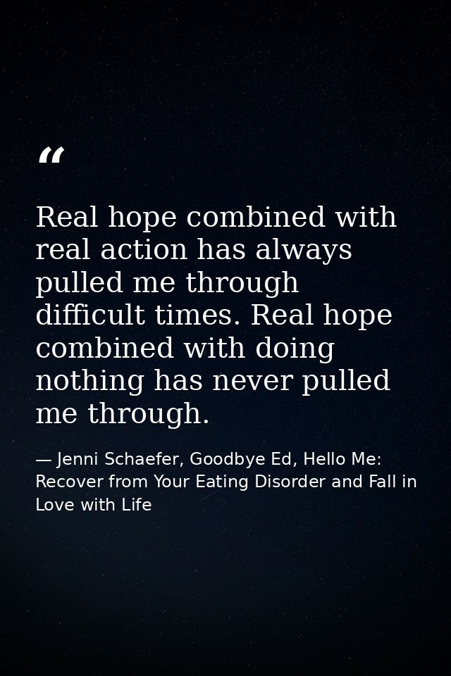 Real hope combined with real action has always pulled me through difficult times. Real hope combined with doing nothing  — Jenni Schaefer, Goodbye Ed, Hello Me: Recover from Your Eating Disorder and Fall in Love with Life