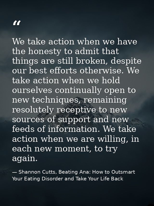 We take action when we have the honesty to admit that things are still broken, despite our best efforts otherwise. We ta — Shannon Cutts, Beating Ana: How to Outsmart Your Eating Disorder and Take Your Life Back