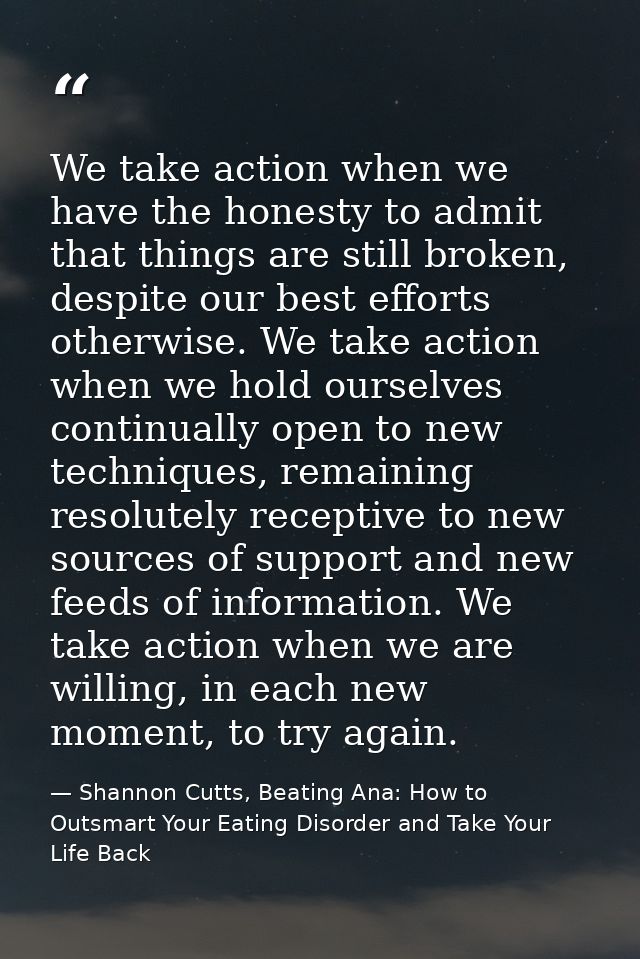 We take action when we have the honesty to admit that things are still broken, despite our best efforts otherwise. We ta — Shannon Cutts, Beating Ana: How to Outsmart Your Eating Disorder and Take Your Life Back