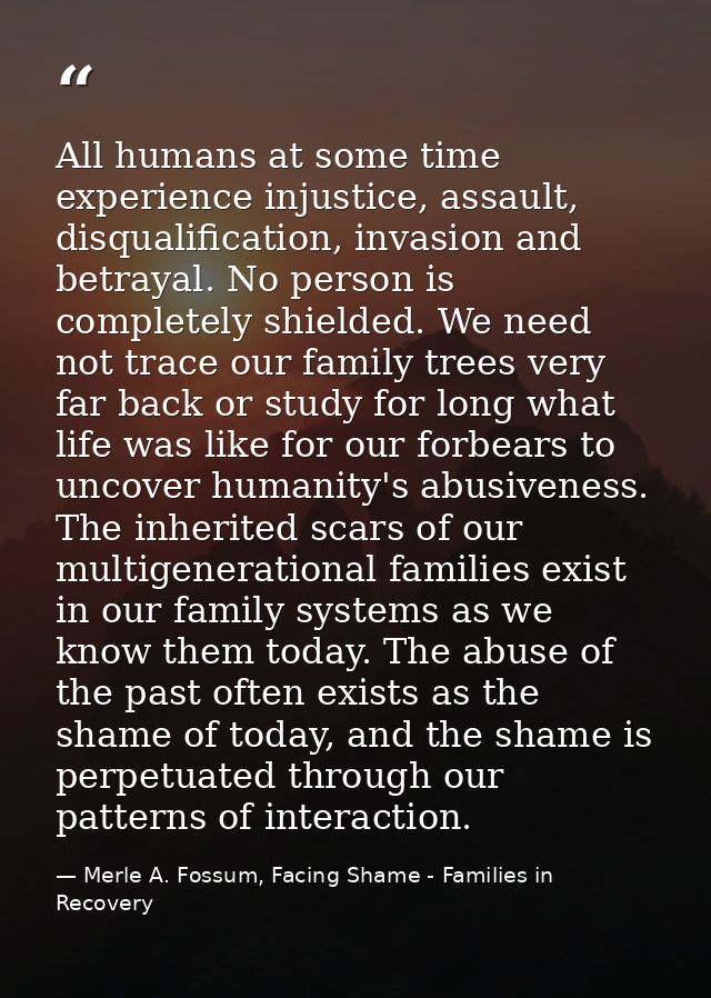 All humans at some time experience injustice, assault, disqualification, invasion and betrayal. No person is completely  — Merle A. Fossum, Facing Shame - Families in Recovery
