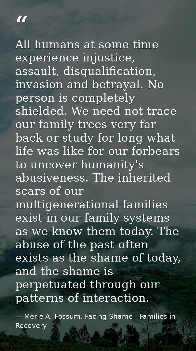 All humans at some time experience injustice, assault, disqualification, invasion and betrayal. No person is completely  — Merle A. Fossum, Facing Shame - Families in Recovery