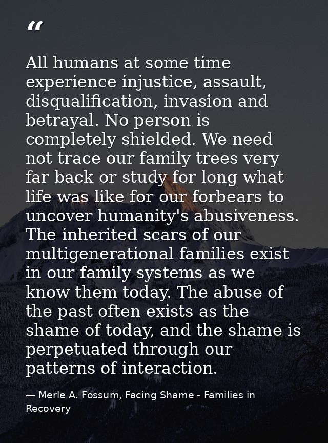 All humans at some time experience injustice, assault, disqualification, invasion and betrayal. No person is completely  — Merle A. Fossum, Facing Shame - Families in Recovery