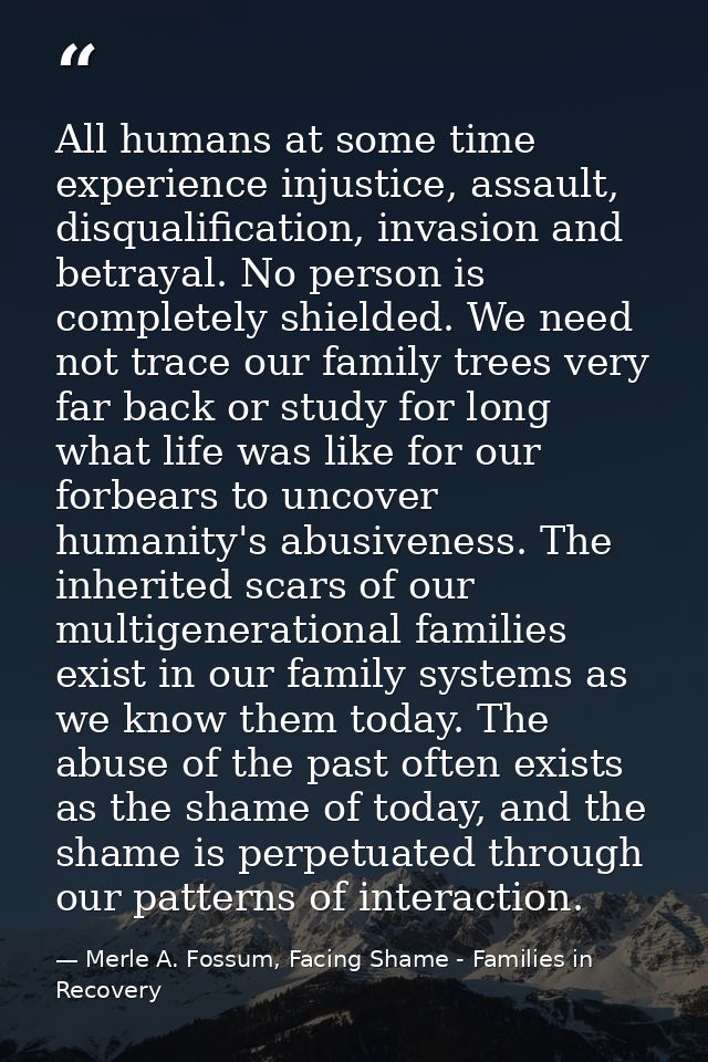 All humans at some time experience injustice, assault, disqualification, invasion and betrayal. No person is completely  — Merle A. Fossum, Facing Shame - Families in Recovery