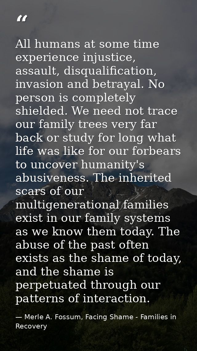 All humans at some time experience injustice, assault, disqualification, invasion and betrayal. No person is completely  — Merle A. Fossum, Facing Shame - Families in Recovery