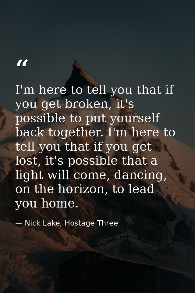 I'm here to tell you that if you get broken, it's possible to put yourself back together. I'm here to tell you that if y — Nick Lake, Hostage Three
