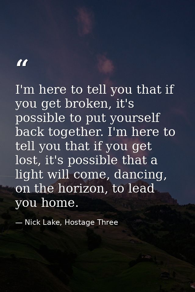 I'm here to tell you that if you get broken, it's possible to put yourself back together. I'm here to tell you that if y — Nick Lake, Hostage Three