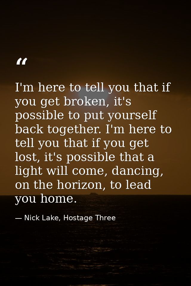 I'm here to tell you that if you get broken, it's possible to put yourself back together. I'm here to tell you that if y — Nick Lake, Hostage Three