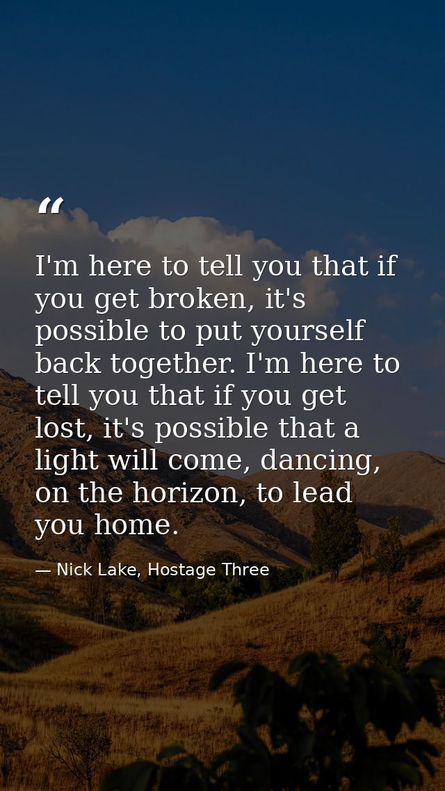 I'm here to tell you that if you get broken, it's possible to put yourself back together. I'm here to tell you that if y — Nick Lake, Hostage Three