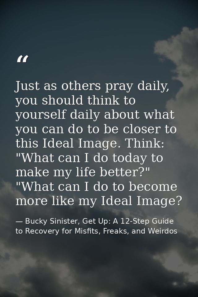Just as others pray daily, you should think to yourself daily about what you can do to be closer to this Ideal Image. Th — Bucky Sinister, Get Up: A 12-Step Guide to Recovery for Misfits, Freaks, and Weirdos
